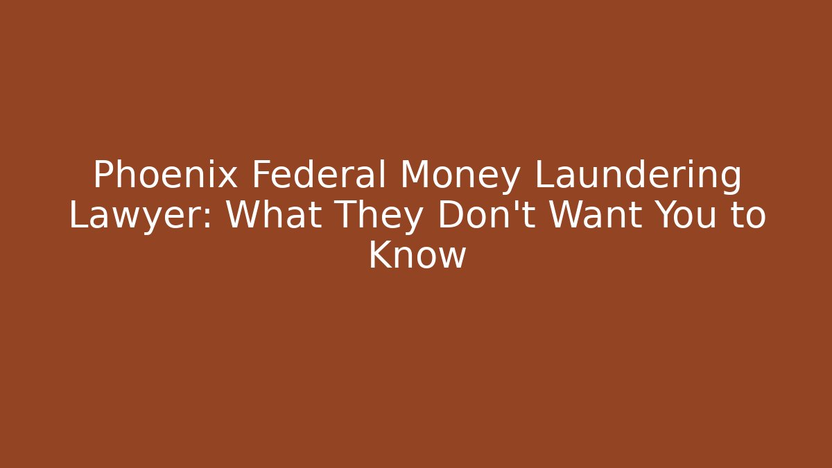 Phoenix Federal Money Laundering Lawyer: What They Don’t Want You to Know