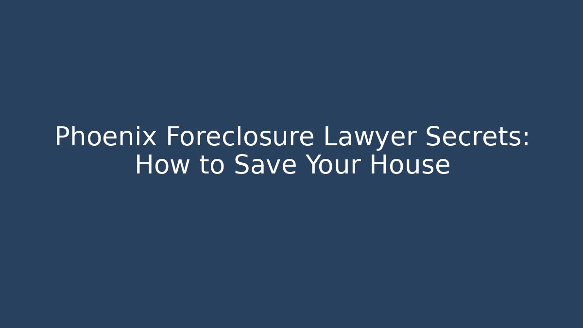 Phoenix Foreclosure Lawyer Secrets: How to Save Your House - WealthxGroup