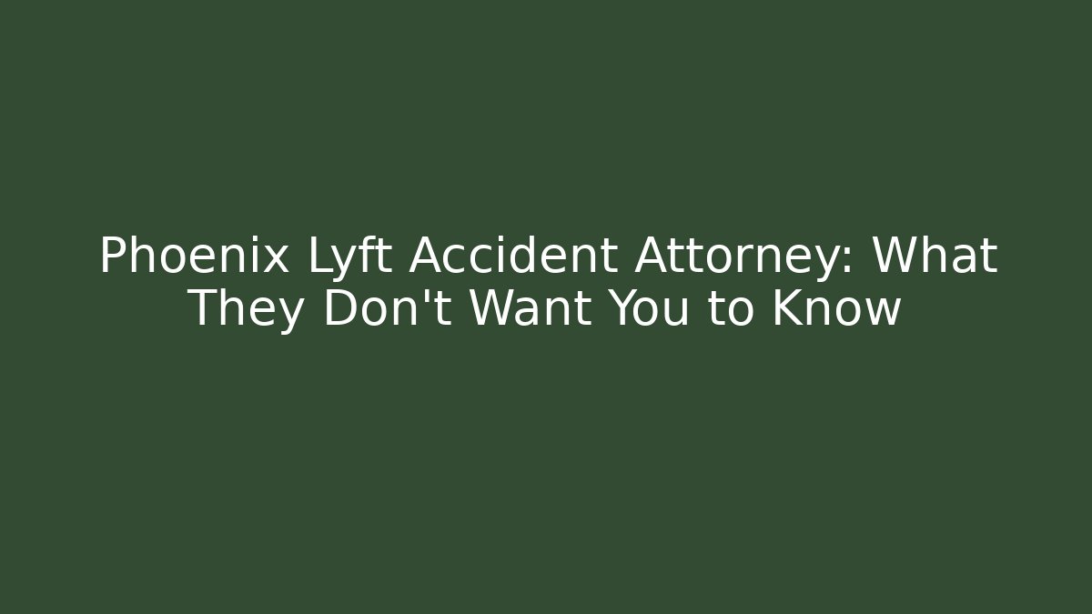 Phoenix Lyft Accident Attorney: What They Don’t Want You to Know