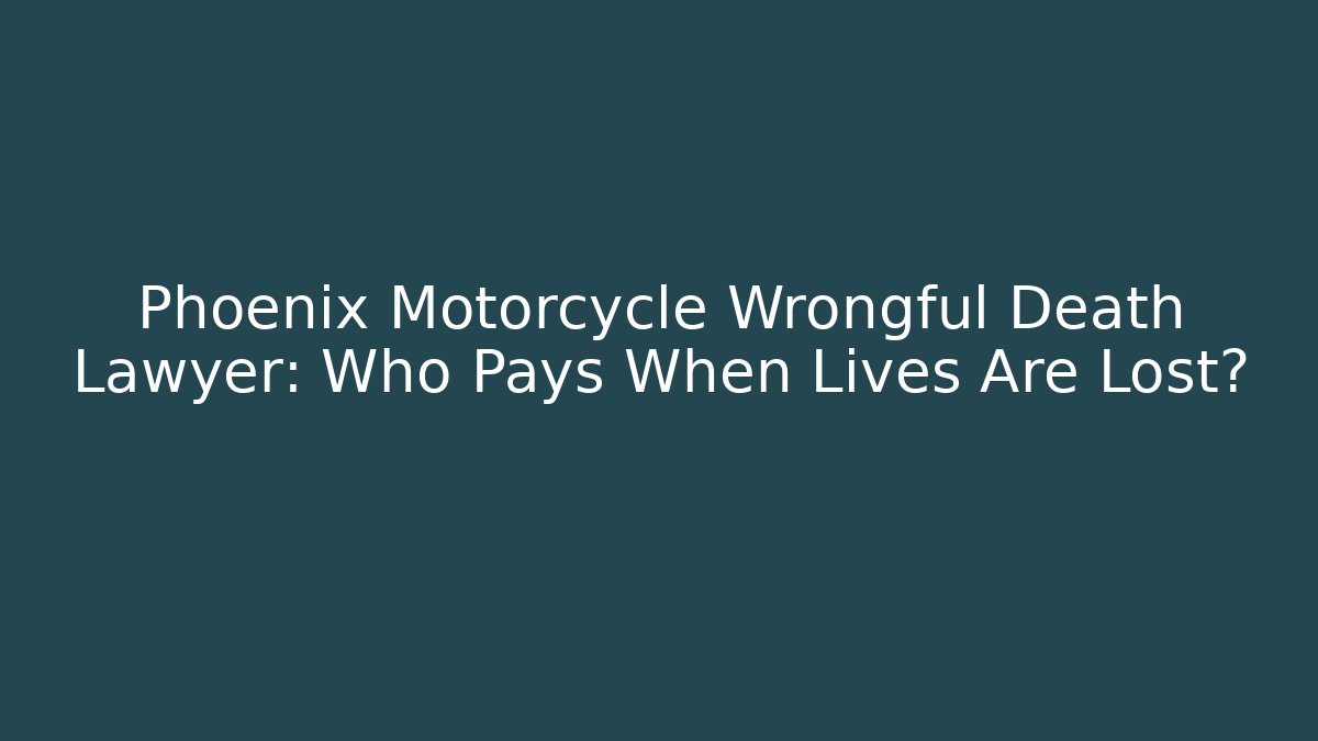 Phoenix Motorcycle Wrongful Death Lawyer: Who Pays When Lives Are Lost?