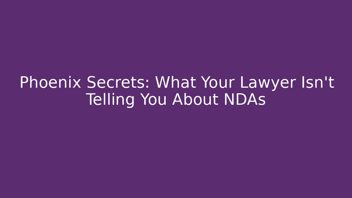 Phoenix Secrets: What Your Lawyer Isn't Telling You About NDAs
