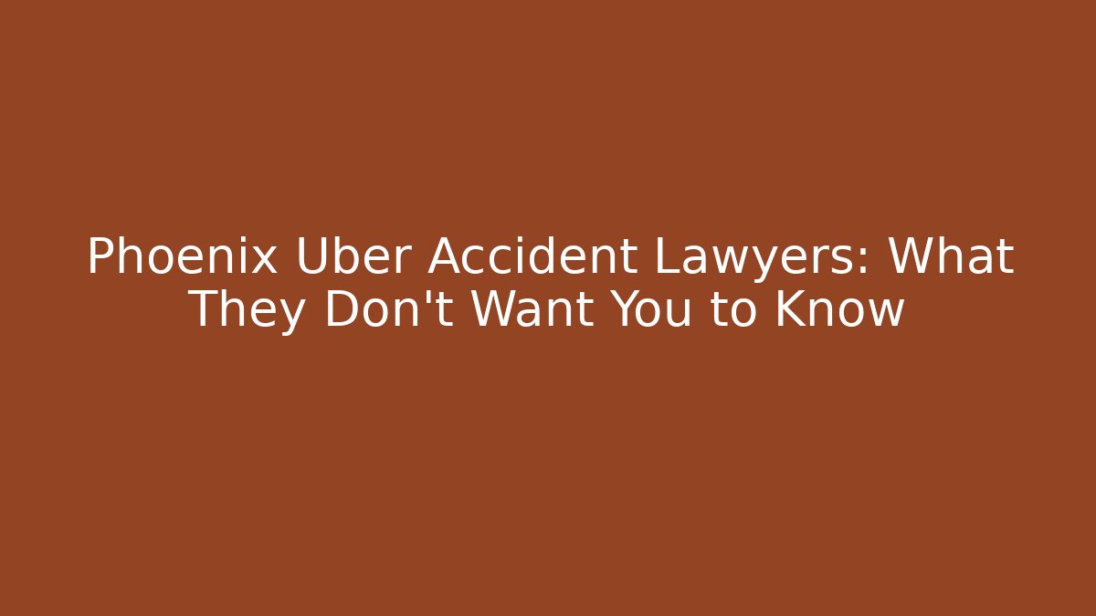 Phoenix Uber Accident Lawyers: What They Don't Want You to Know