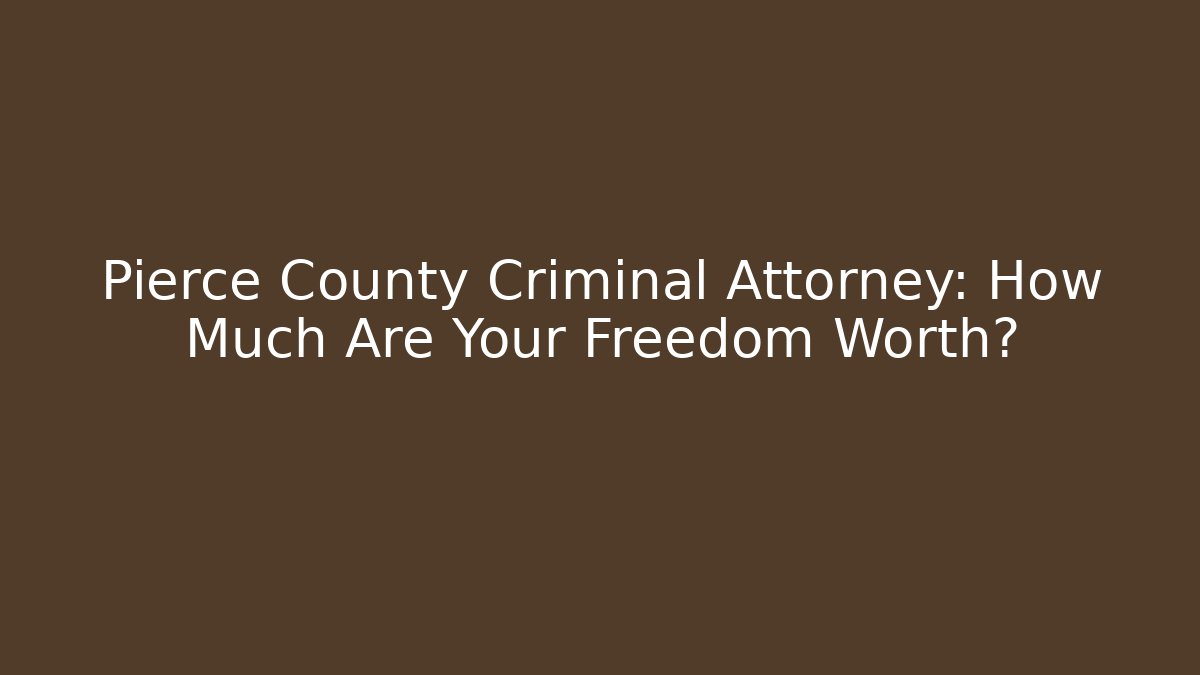 Pierce County Criminal Attorney: How Much Are Your Freedom Worth?