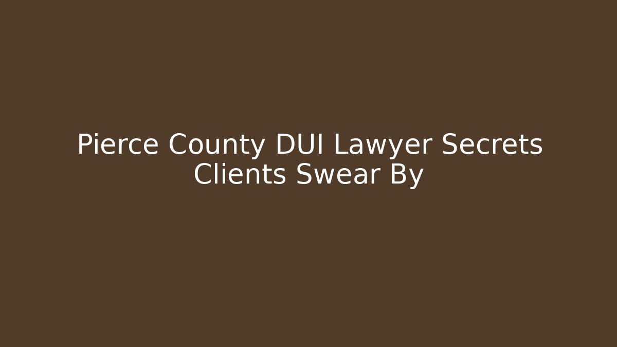 Pierce County DUI Lawyer Secrets Clients Swear By