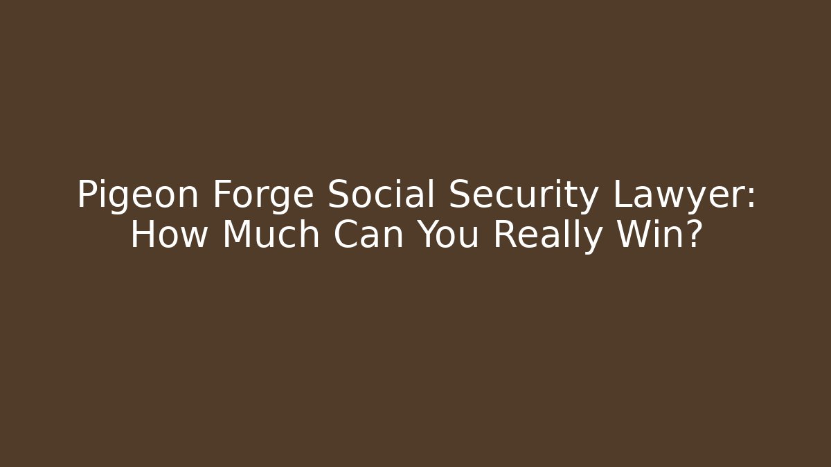 Pigeon Forge Social Security Lawyer: How Much Can You Really Win?