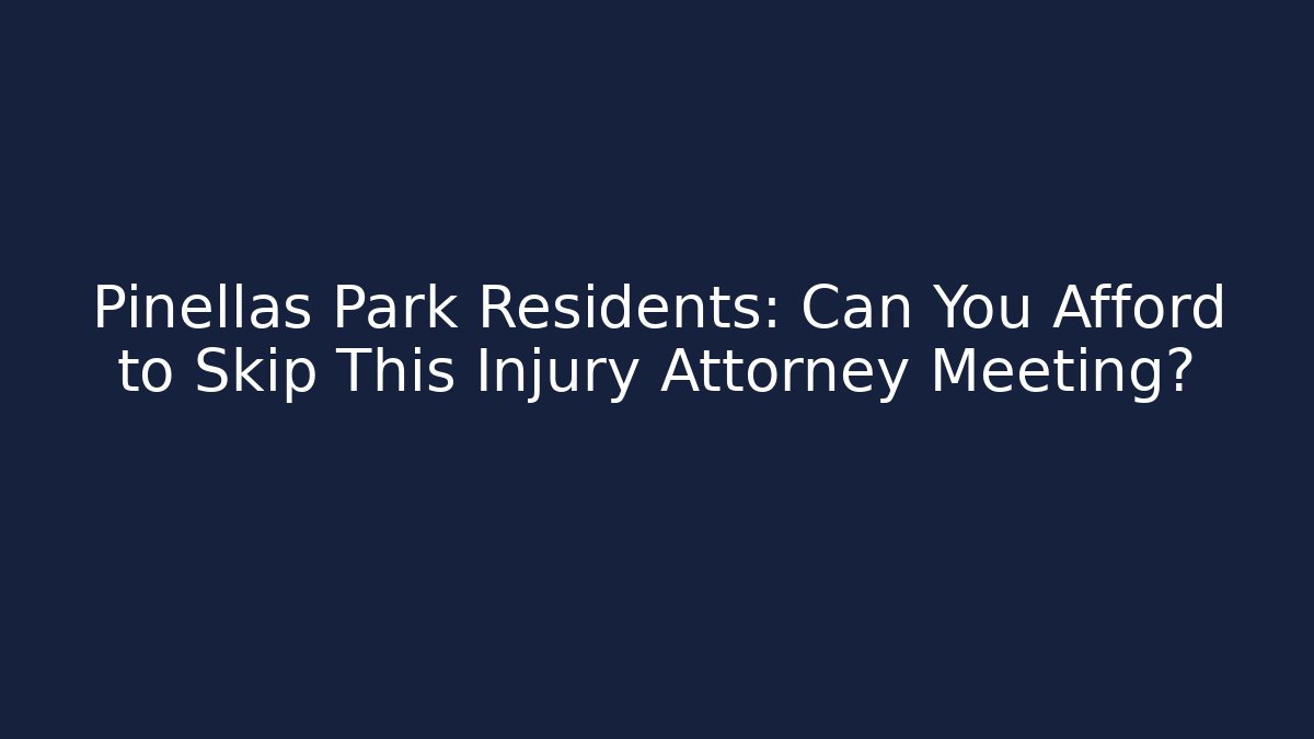 Pinellas Park Residents: Can You Afford to Skip This Injury Attorney Meeting?