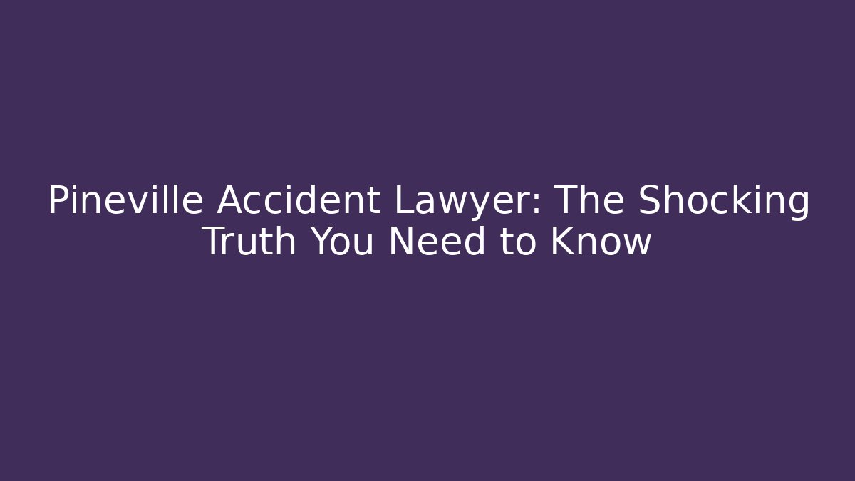 Pineville Accident Lawyer: The Shocking Truth You Need to Know
