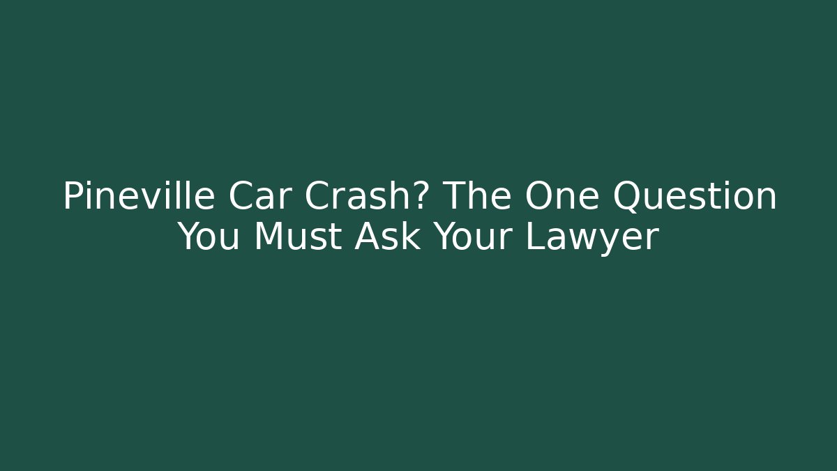 Pineville Car Crash? The One Question You Must Ask Your Lawyer