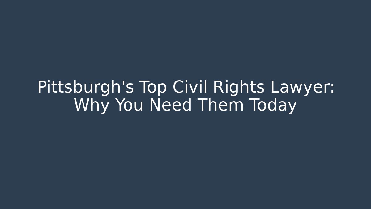 Pittsburgh's Top Civil Rights Lawyer: Why You Need Them Today