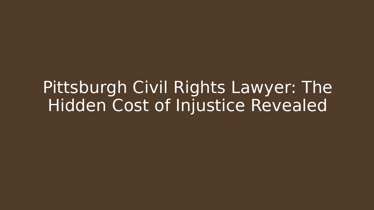 Pittsburgh Civil Rights Lawyer: The Hidden Cost of Injustice Revealed