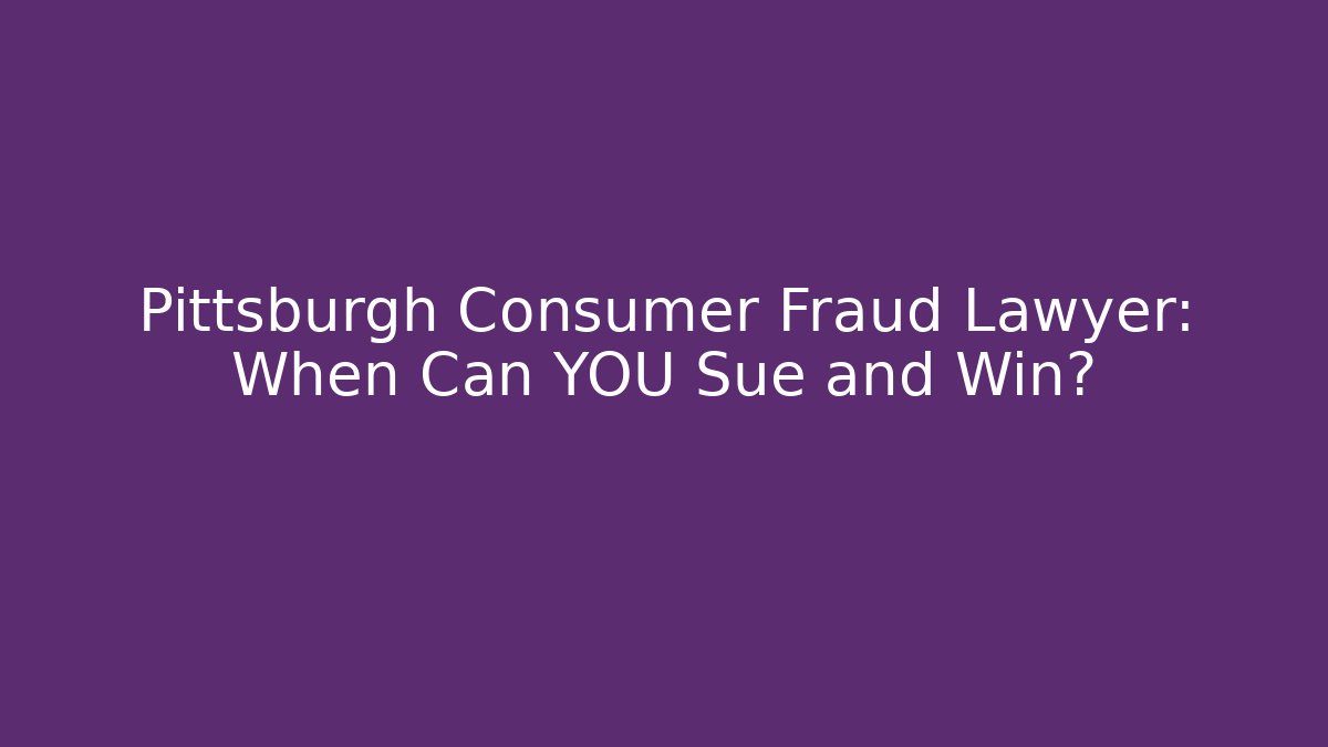 Pittsburgh Consumer Fraud Lawyer: When Can YOU Sue and Win? - WealthxGroup