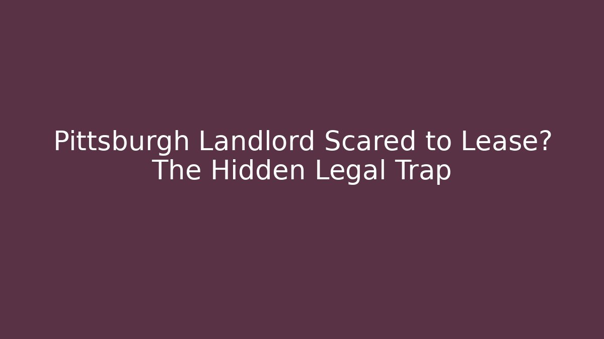 Pittsburgh Landlord Scared to Lease? The Hidden Legal Trap
