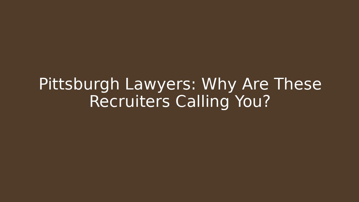 Pittsburgh Lawyers: Why Are These Recruiters Calling You?