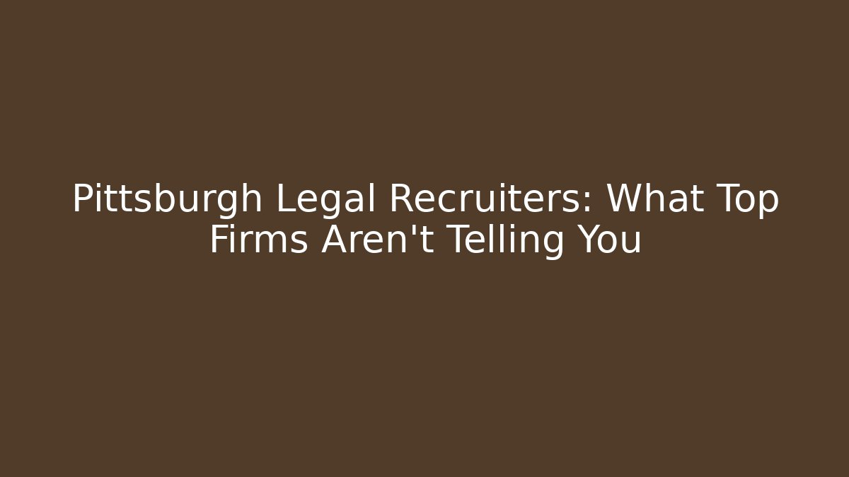 Pittsburgh Legal Recruiters: What Top Firms Aren't Telling You