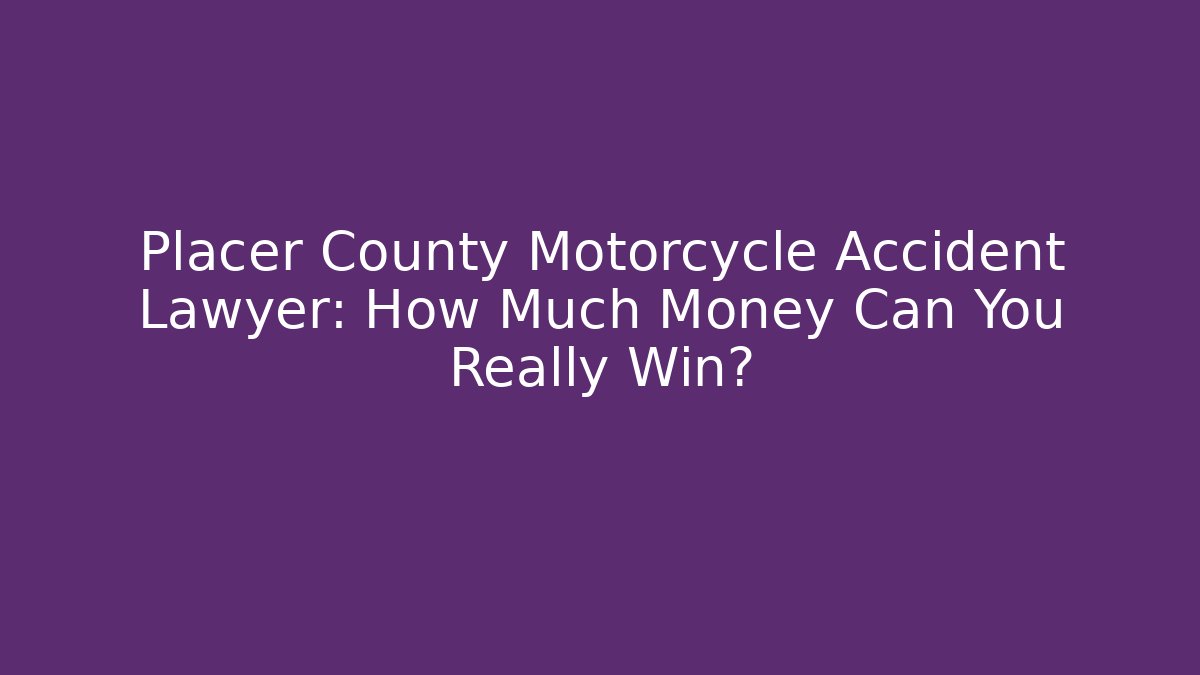 Placer County Motorcycle Accident Lawyer: How Much Money Can You Really Win?