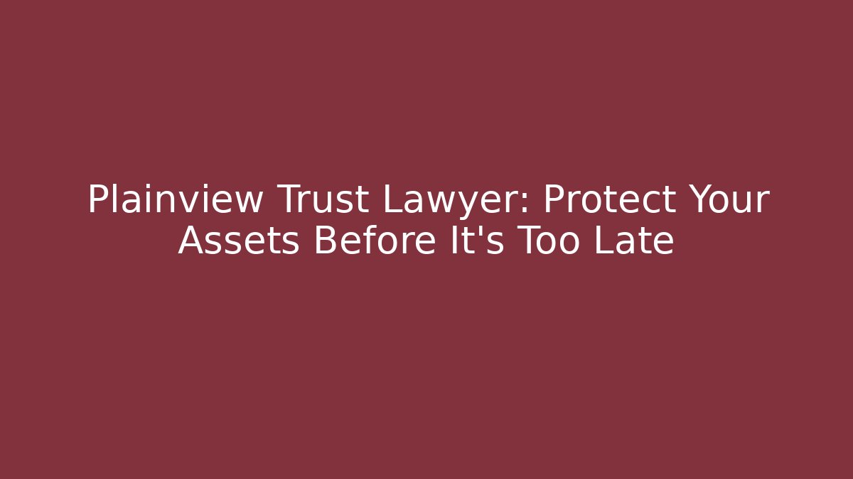 Plainview Trust Lawyer: Protect Your Assets Before It's Too Late - WealthxGroup