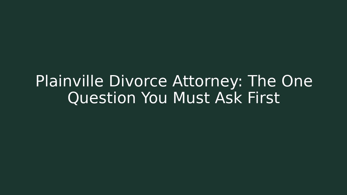 Plainville Divorce Attorney: The One Question You Must Ask First