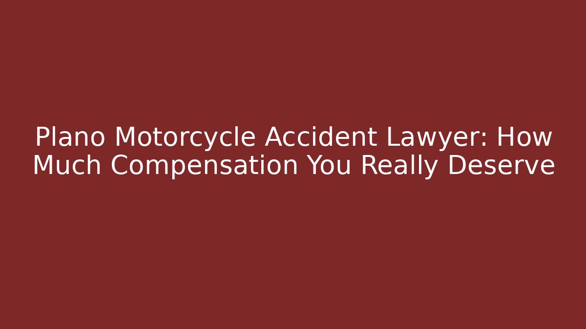 Plano Motorcycle Accident Lawyer: How Much Compensation You Really Deserve