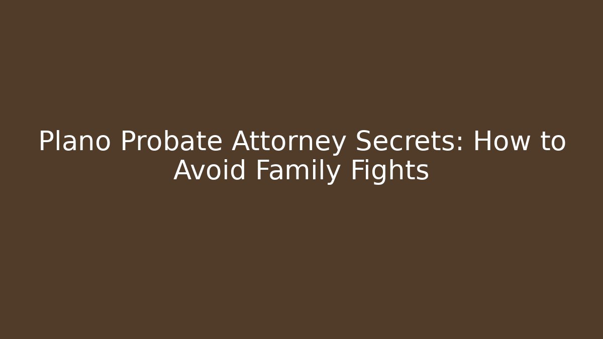 Plano Probate Attorney Secrets: How to Avoid Family Fights - WealthxGroup