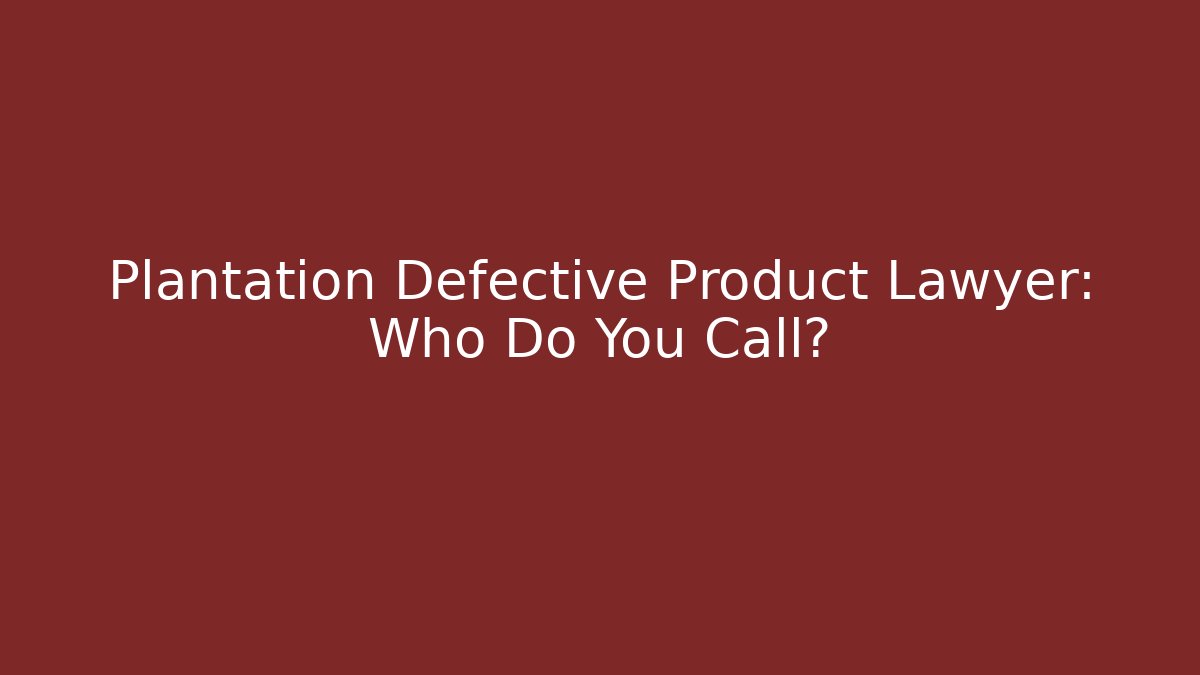 Plantation Defective Product Lawyer: Who Do You Call?