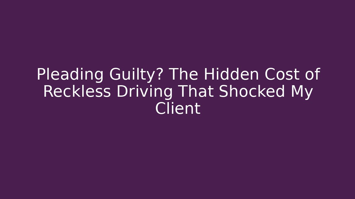 Pleading Guilty? The Hidden Cost of Reckless Driving That Shocked My Client