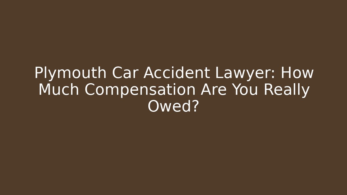 Plymouth Car Accident Lawyer: How Much Compensation Are You Really Owed?