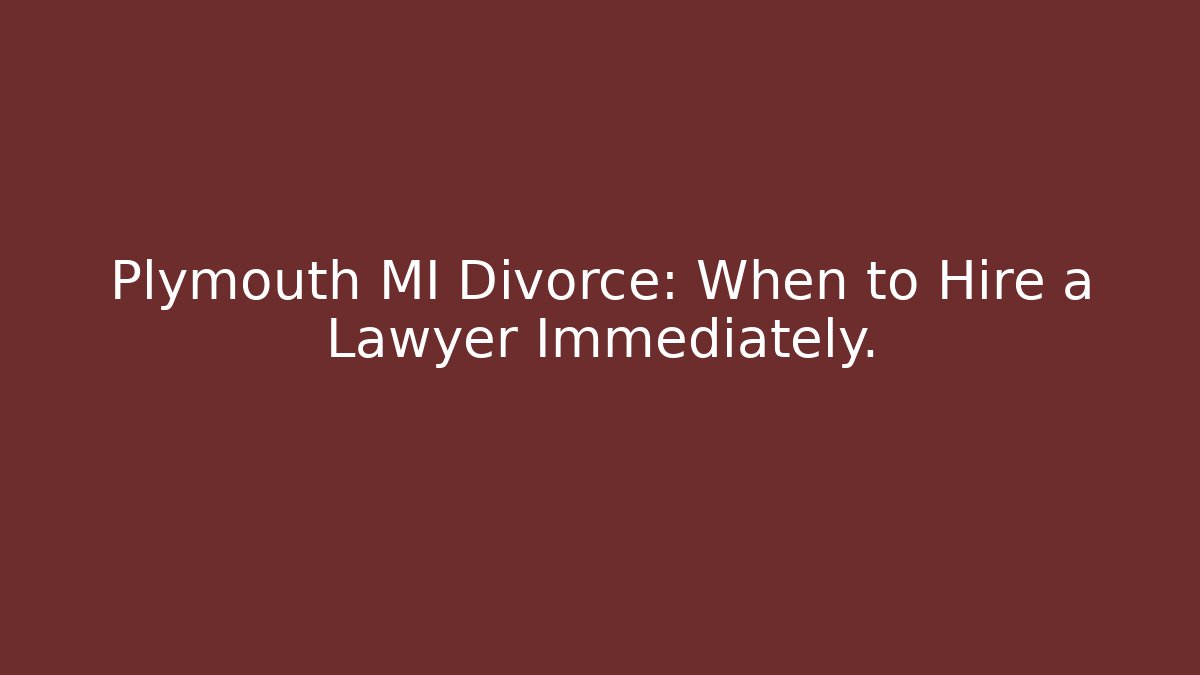 Plymouth MI Divorce: When to Hire a Lawyer Immediately.