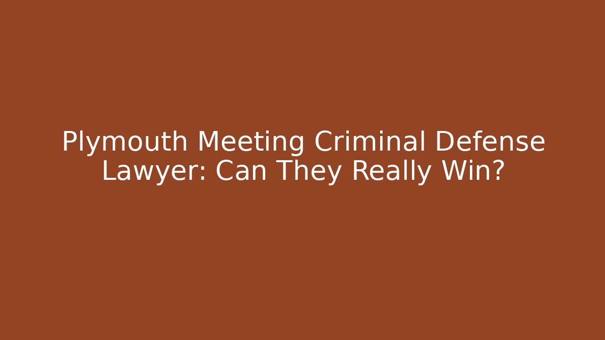 Plymouth Meeting Criminal Defense Lawyer: Can They Really Win?