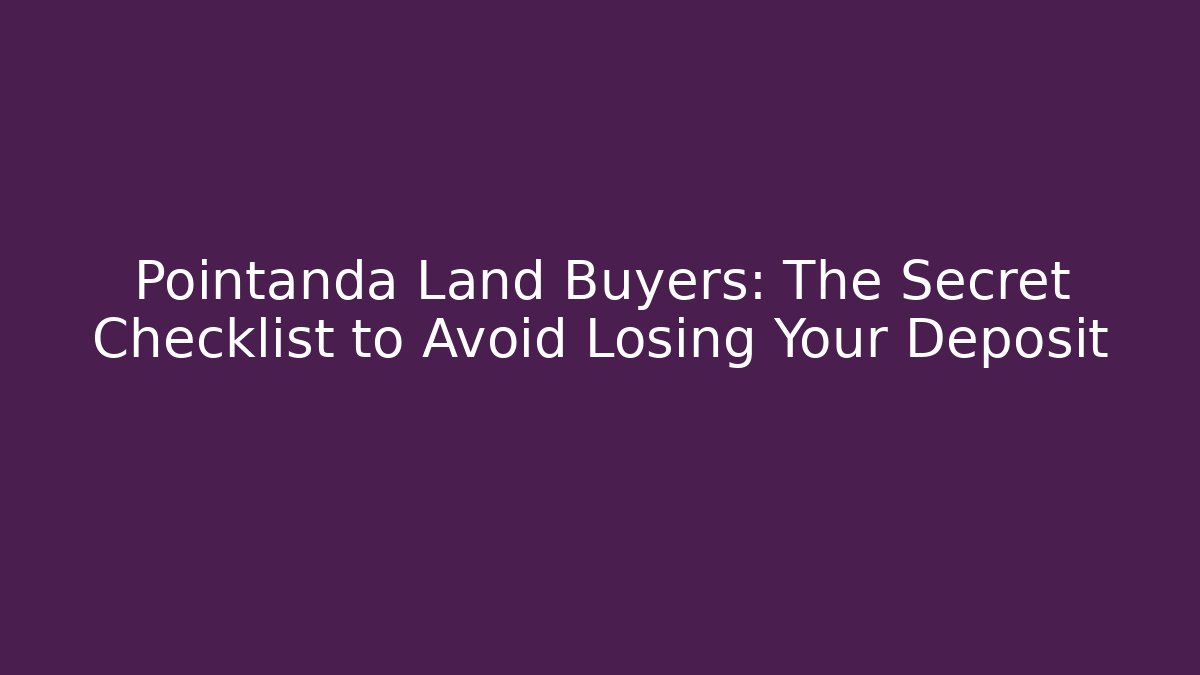 Pointanda Land Buyers: The Secret Checklist to Avoid Losing Your Deposit