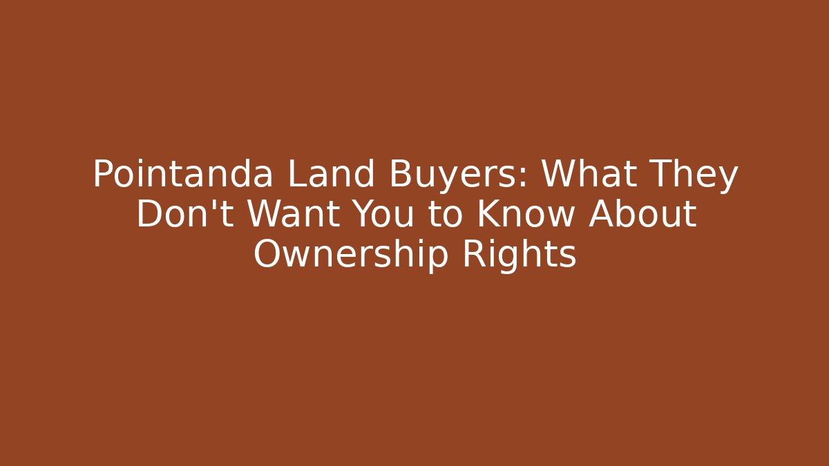 Pointanda Land Buyers: What They Don’t Want You to Know About Ownership Rights