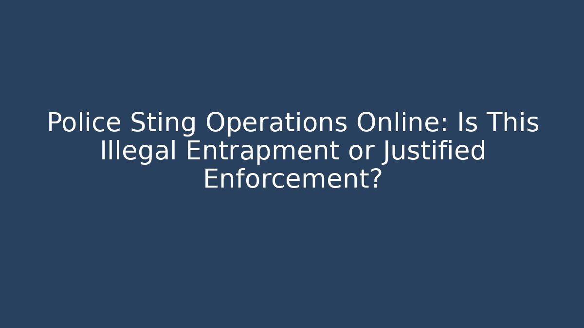Police Sting Operations Online: Is This Illegal Entrapment or Justified Enforcement?