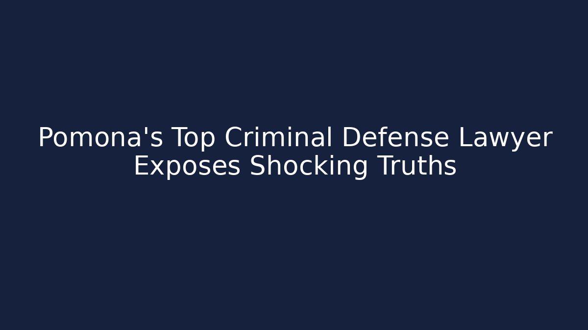 Pomona's Top Criminal Defense Lawyer Exposes Shocking Truths