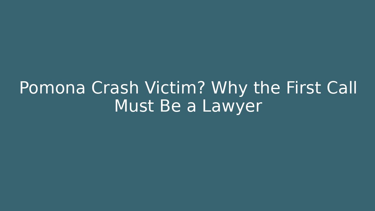 Pomona Crash Victim? Why the First Call Must Be a Lawyer - WealthxGroup