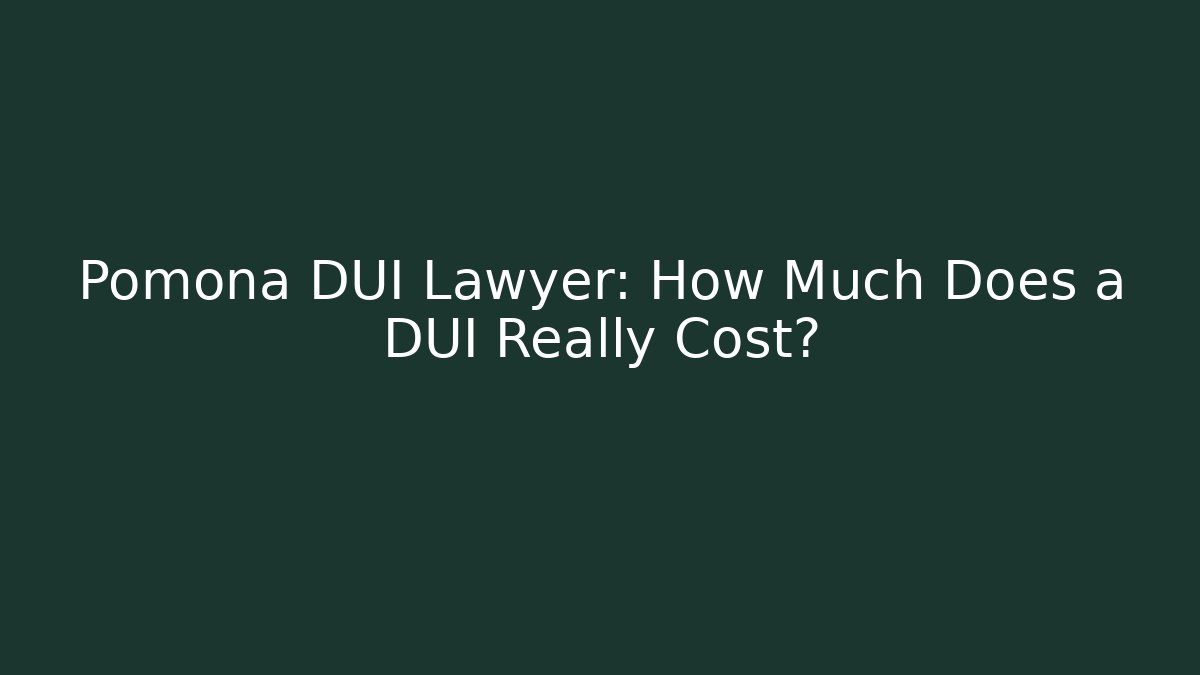 Pomona DUI Lawyer: How Much Does a DUI Really Cost? - WealthxGroup