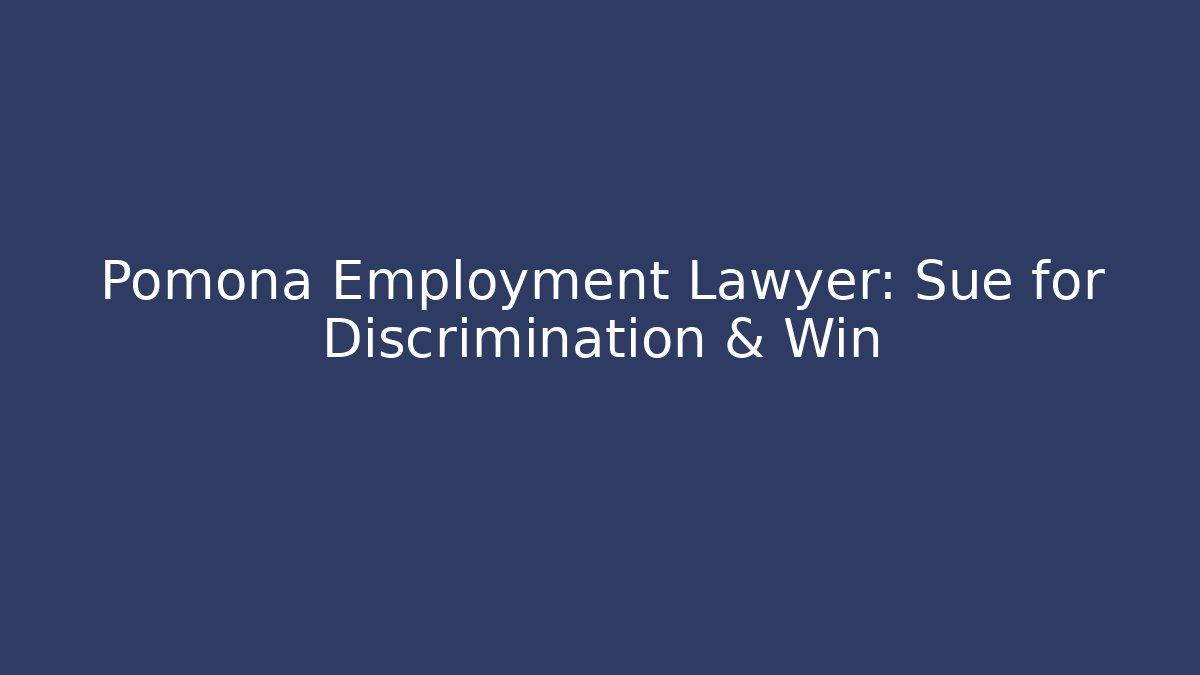 Pomona Employment Lawyer: Sue for Discrimination & Win - WealthxGroup