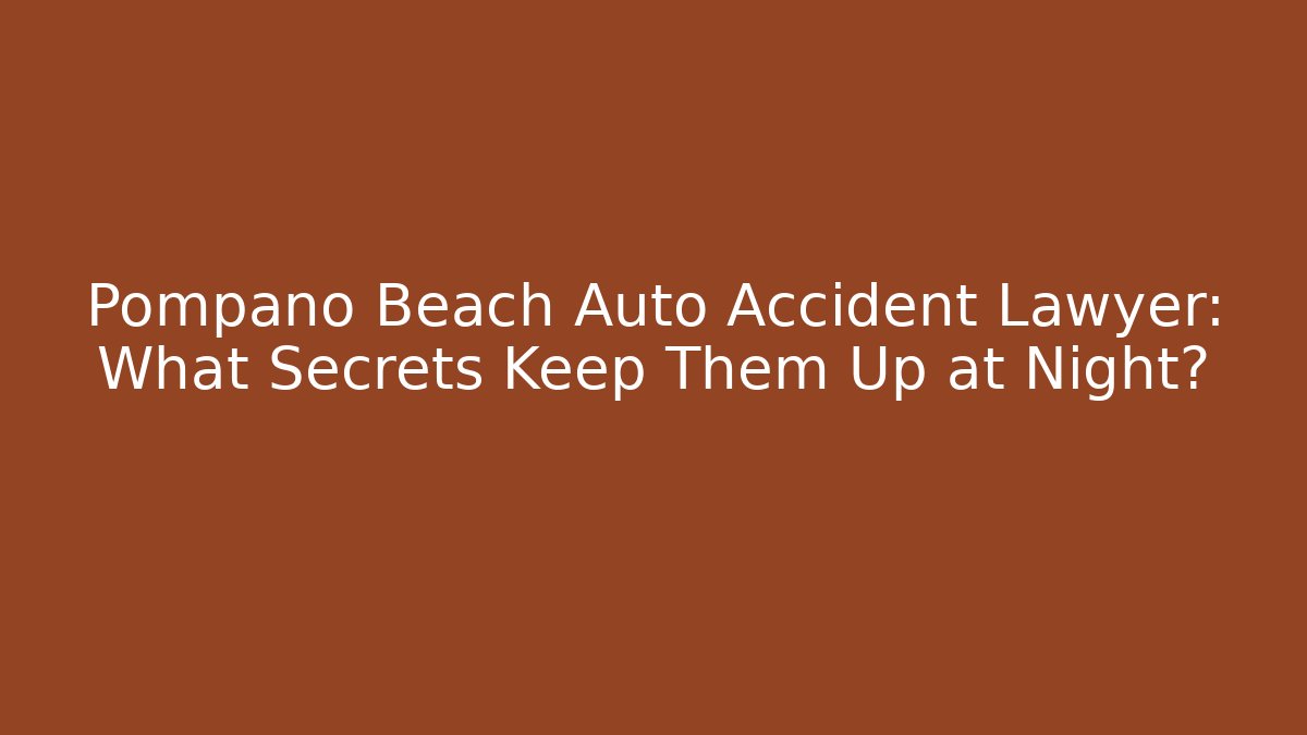 Pompano Beach Auto Accident Lawyer: What Secrets Keep Them Up at Night?