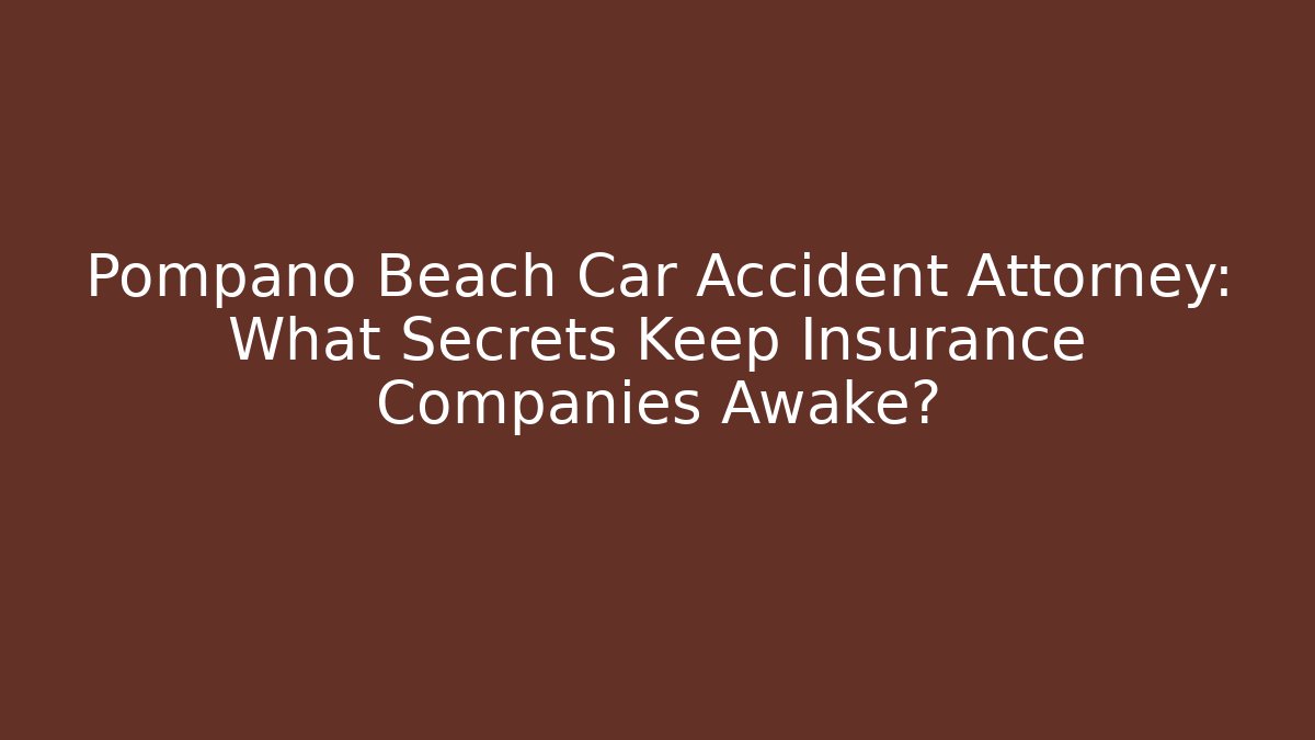 Pompano Beach Car Accident Attorney: What Secrets Keep Insurance Companies Awake?