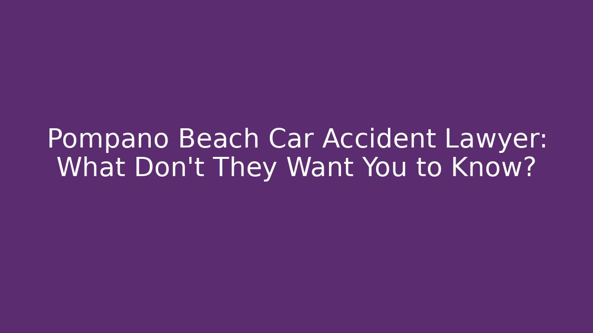Pompano Beach Car Accident Lawyer: What Don't They Want You to Know?