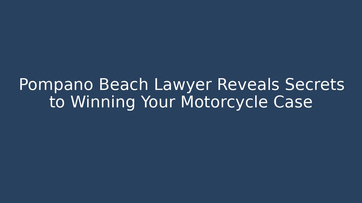 Pompano Beach Lawyer Reveals Secrets to Winning Your Motorcycle Case