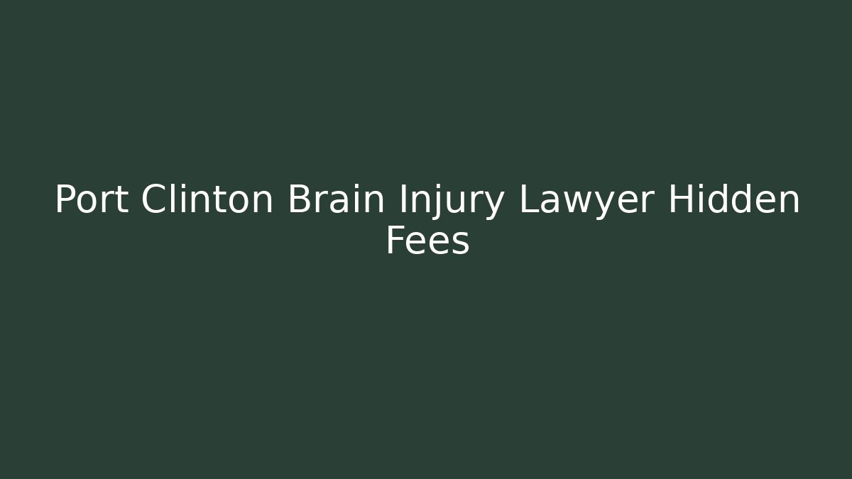 Port Clinton Brain Injury Lawyer Hidden Fees