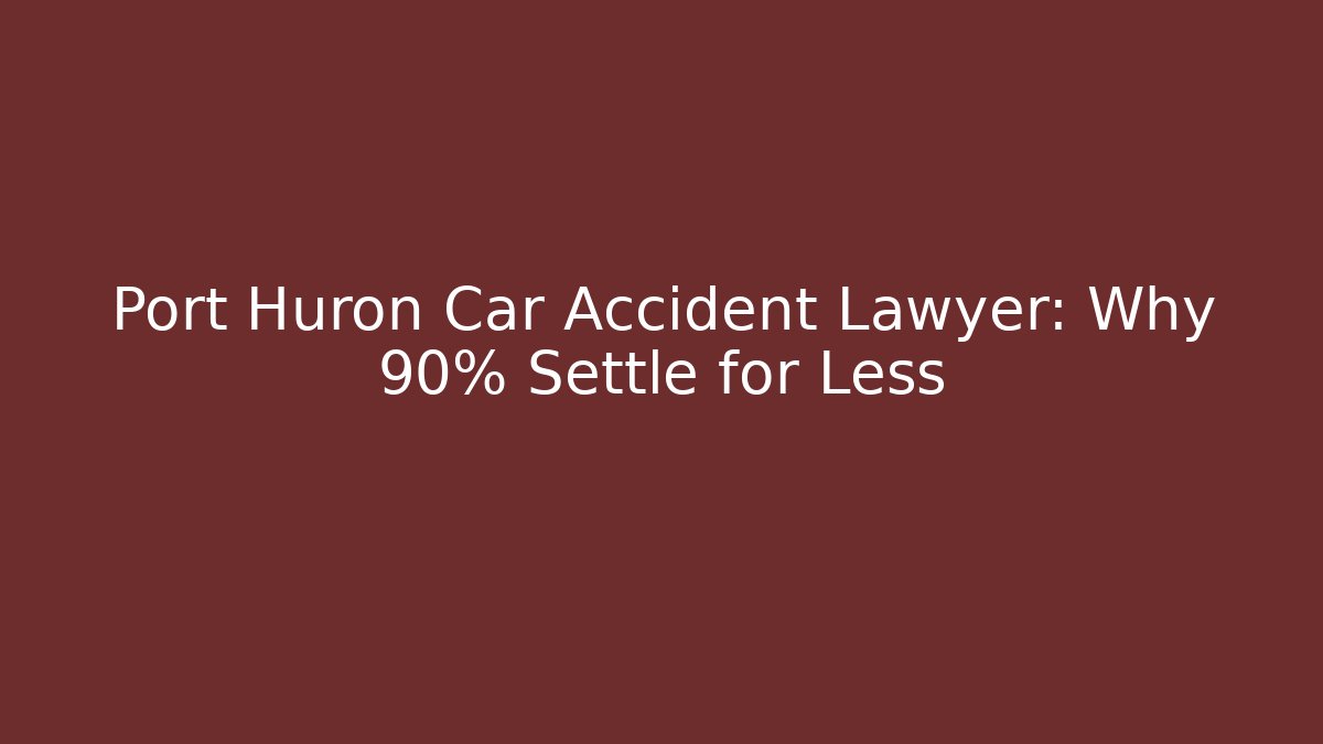 Port Huron Car Accident Lawyer: Why 90% Settle for Less - WealthxGroup