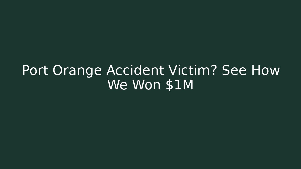 Port Orange Accident Victim? See How We Won $1M