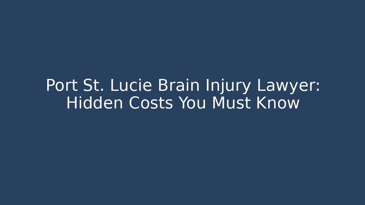 Port St. Lucie Brain Injury Lawyer: Hidden Costs You Must Know