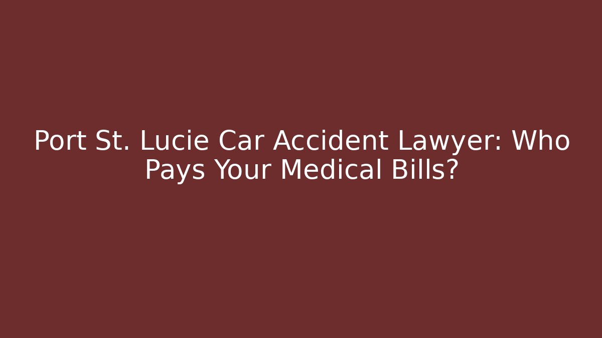 Port St. Lucie Car Accident Lawyer: Who Pays Your Medical Bills?