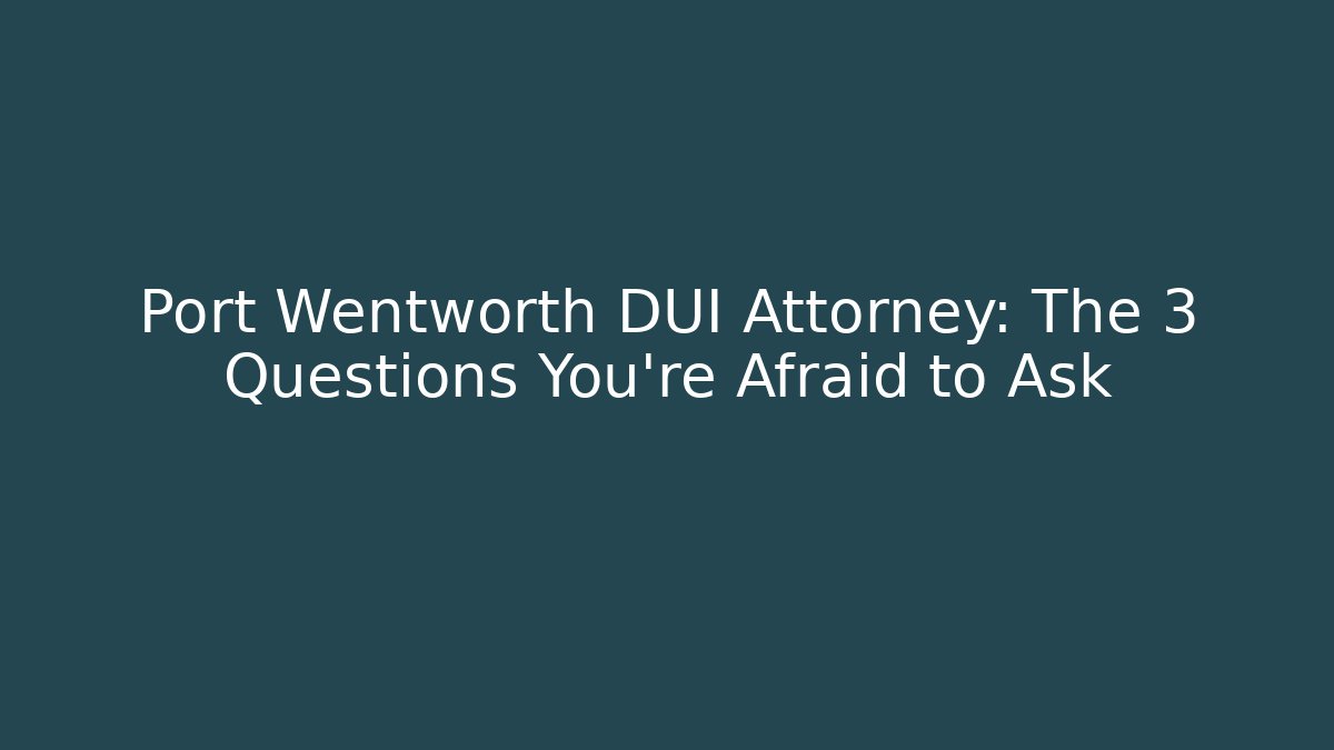 Port Wentworth DUI Attorney: The 3 Questions You’re Afraid to Ask