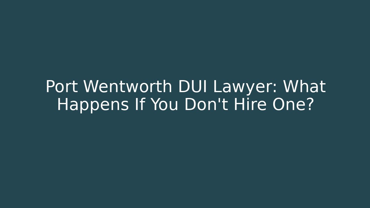 Port Wentworth DUI Lawyer: What Happens If You Don’t Hire One?