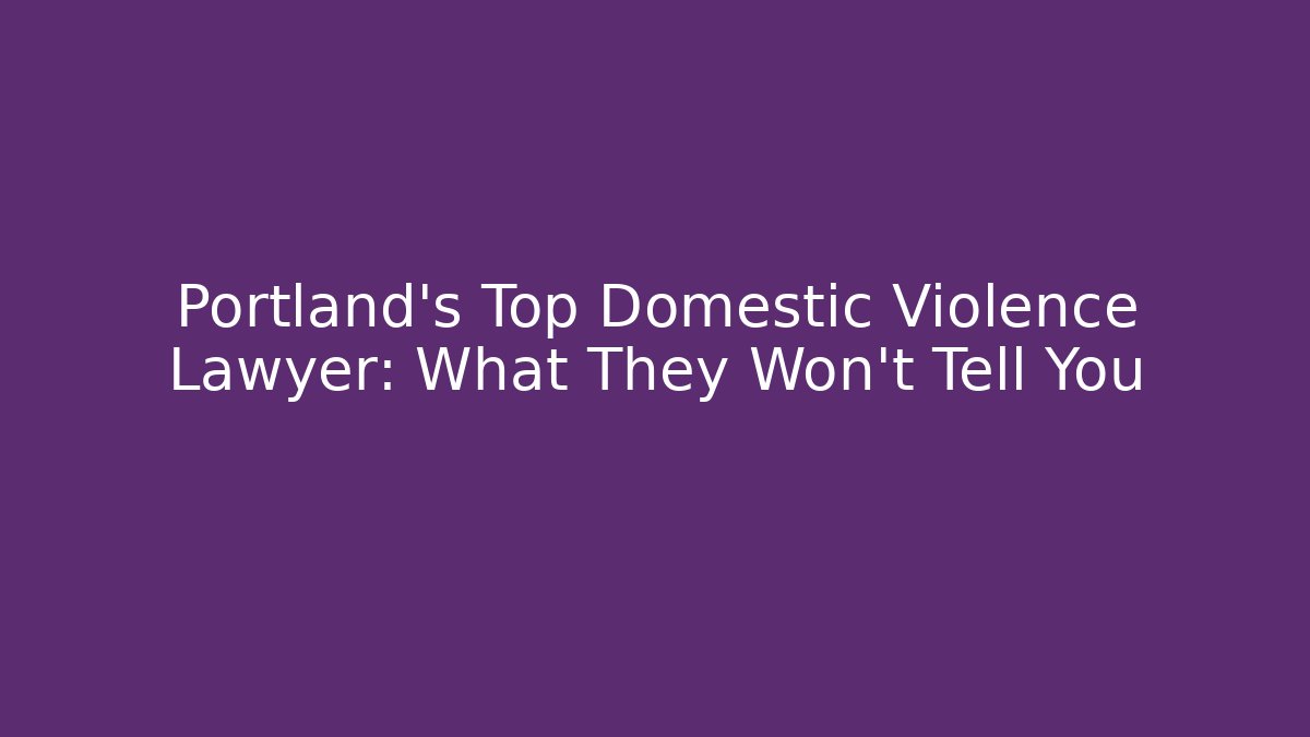 Portland's Top Domestic Violence Lawyer: What They Won't Tell You - WealthxGroup