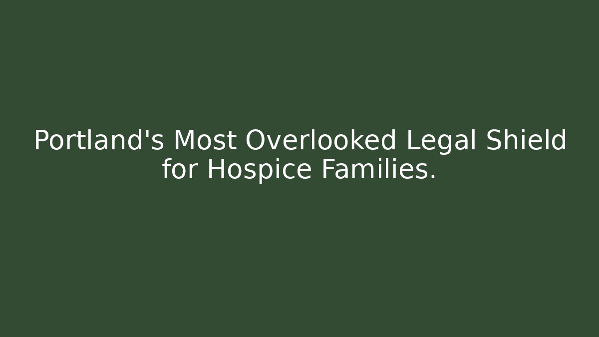 Portland’s Most Overlooked Legal Shield for Hospice Families.