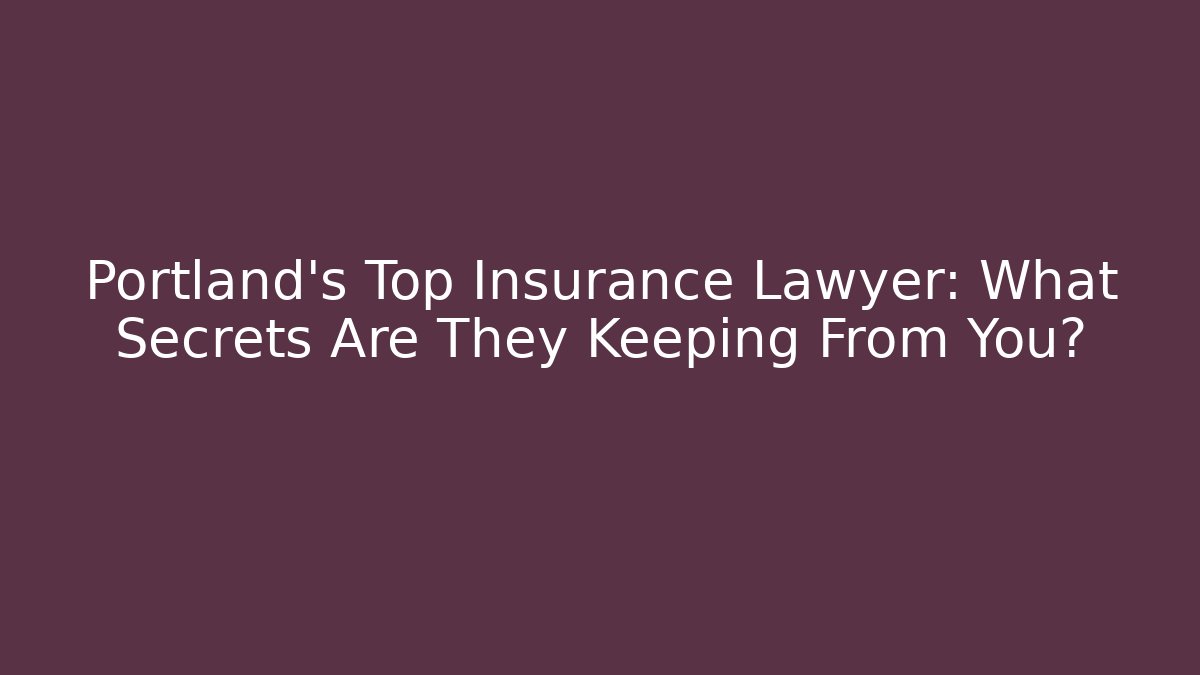 Portland’s Top Insurance Lawyer: What Secrets Are They Keeping From You?