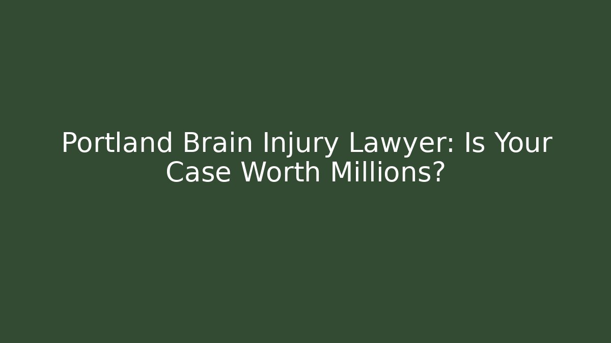 Portland Brain Injury Lawyer: Is Your Case Worth Millions?